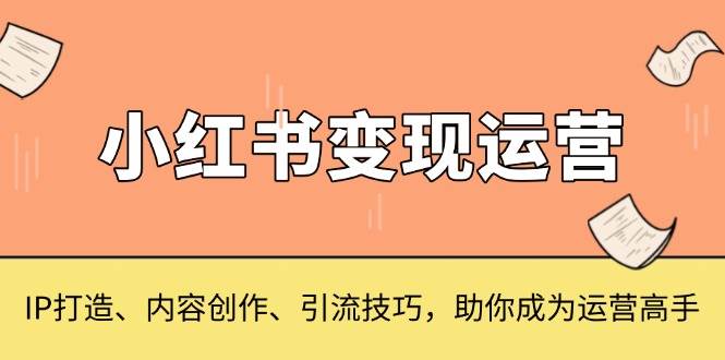 （13609期）小红书变现运营，IP打造、内容创作、引流技巧，助你成为运营高手_菜菜笔记