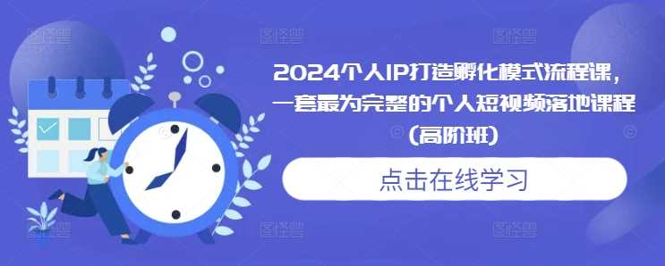 2024个人IP打造孵化模式流程课，一套最为完整的个人短视频落地课程(高阶班)_菜菜笔记