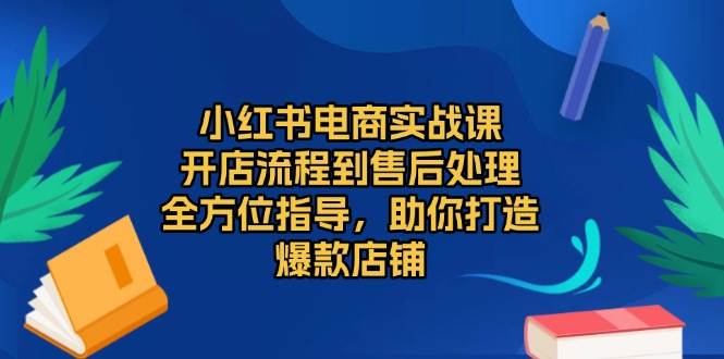 （13616期）小红书电商实战课，开店流程到售后处理，全方位指导，助你打造爆款店铺_菜菜笔记