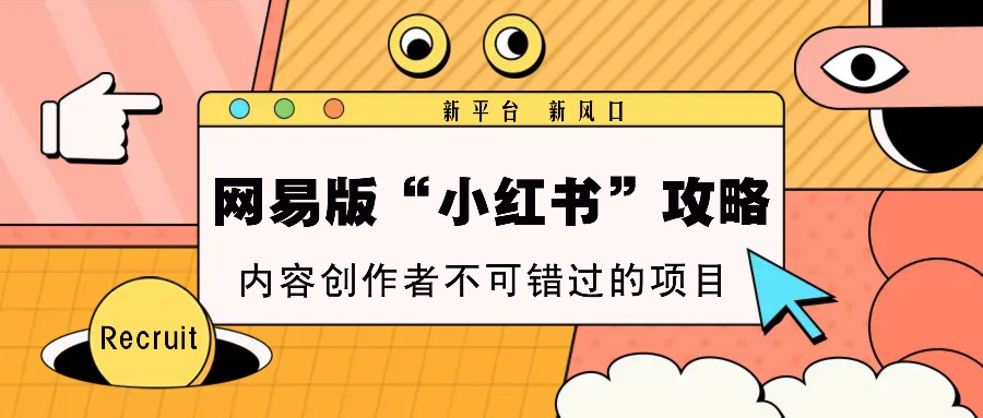 网易版“小红书”攻略，新平台 新风口，内容创作者不可错过的项目_菜菜笔记