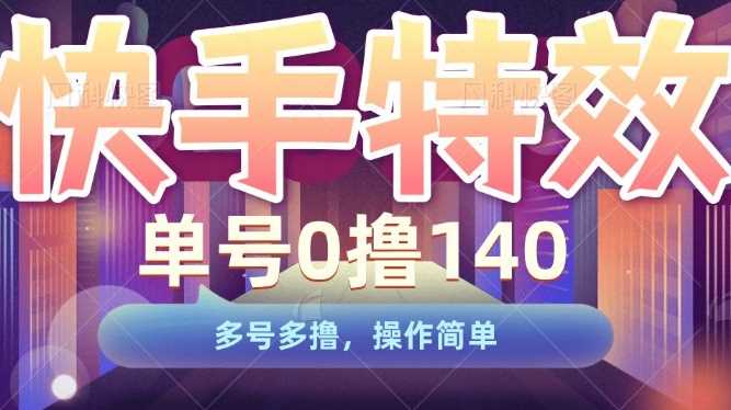 快手特效项目，单号0撸140，多号多撸，操作简单【揭秘】_菜菜笔记