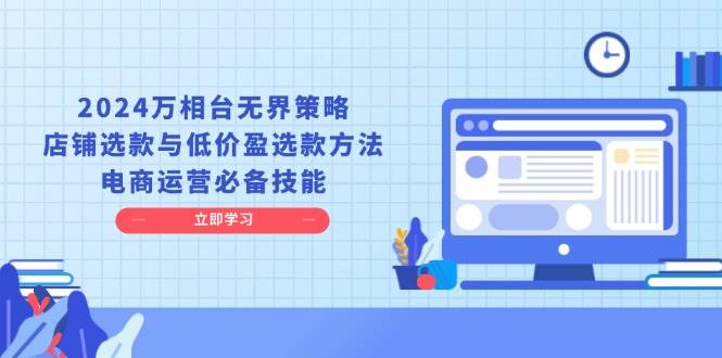 （13633期）2024万相台无界策略，店铺选款与低价盈选款方法，电商运营必备技能_菜菜笔记