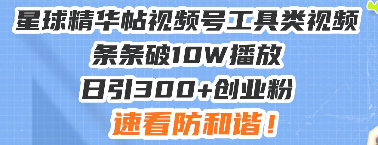 （13643期）星球精华帖视频号工具类视频条条破10W播放日引300+创业粉，速看防和谐！_菜菜笔记