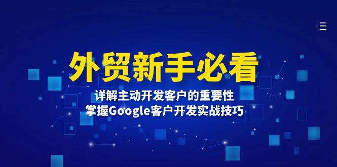 （13645期）外贸新手必看，详解主动开发客户的重要性，掌握Google客户开发实战技巧_菜菜笔记