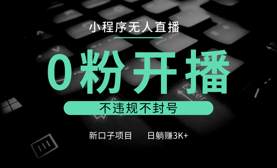 小程序无人直播，0粉开播，不违规不封号，新口子项目，小白日躺赚3K+_菜菜笔记