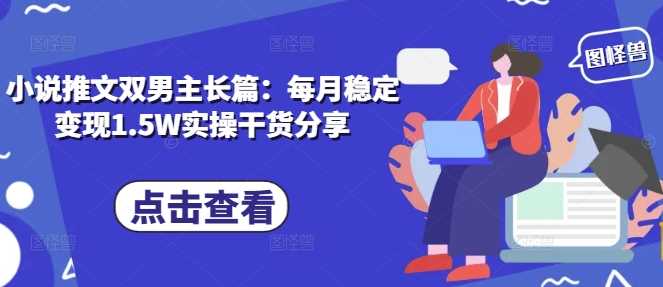 小说推文双男主长篇：每月稳定变现1.5W实操干货分享_菜菜笔记
