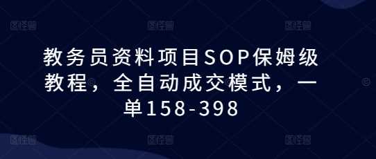 教务员资料项目SOP保姆级教程，全自动成交模式，一单158-398_菜菜笔记