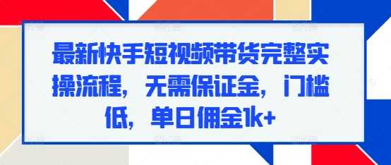 最新快手短视频带货完整实操流程，无需保证金，门槛低，单日佣金1k+_菜菜笔记