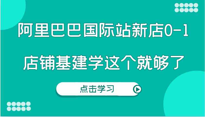 阿里巴巴国际站新店0-1，个人实践实操录制从0-1基建，店铺基建学这个就够了_菜菜笔记