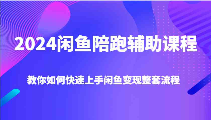 2024闲鱼陪跑辅助课程，教你如何快速上手闲鱼变现整套流程_菜菜笔记