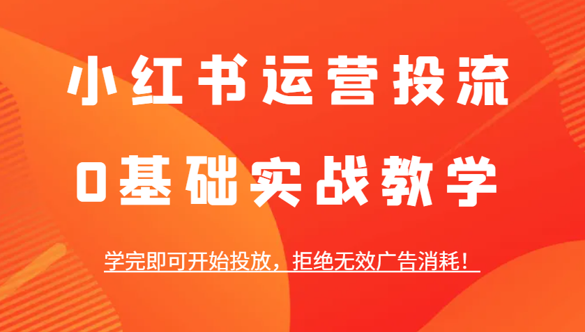 小红书运营投流，0基础实战教学，学完即可开始投放，拒绝无效广告消耗！_菜菜笔记