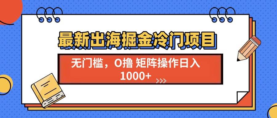 （13672期）最新出海掘金冷门项目，单号日入1000+_菜菜笔记