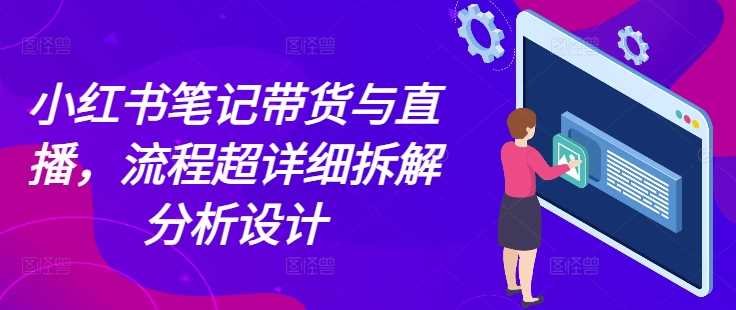 小红书笔记带货与直播，流程超详细拆解分析设计_菜菜笔记
