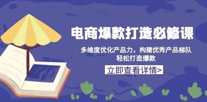 （13689期）电商爆款打造必修课：多维度优化产品力，构建优秀产品梯队，轻松打造爆款_菜菜笔记