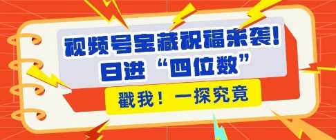 视频号宝藏祝福来袭，粉丝无忧扩张，带货效能翻倍，日进“四位数” 近在咫尺_菜菜笔记