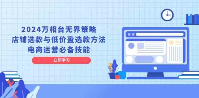 2024万相台无界策略，店铺选款与低价盈选款方法，电商运营必备技能_菜菜笔记
