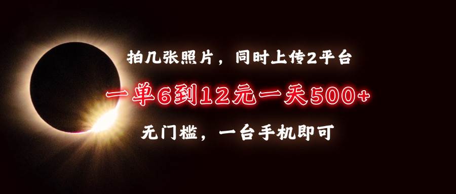 （13712期）拍几张照片，同时上传2平台，一单6到12元，一天轻松500+，无门槛，一台…_菜菜笔记