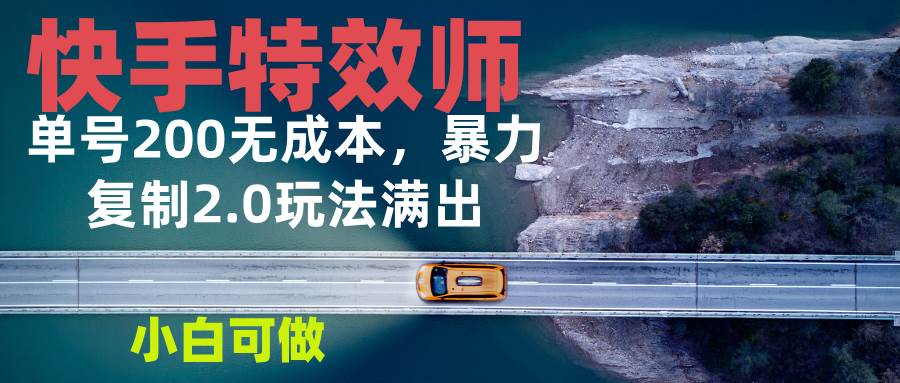 （13714期）快手特效师2.0，单号200收益0成本满出，小白可做_菜菜笔记