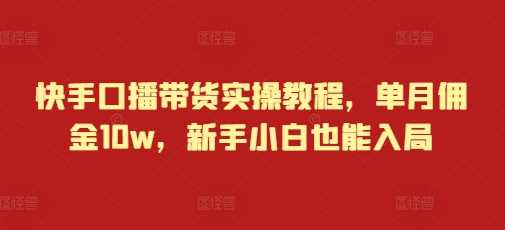 快手口播带货实操教程，单月佣金10w，新手小白也能入局_菜菜笔记