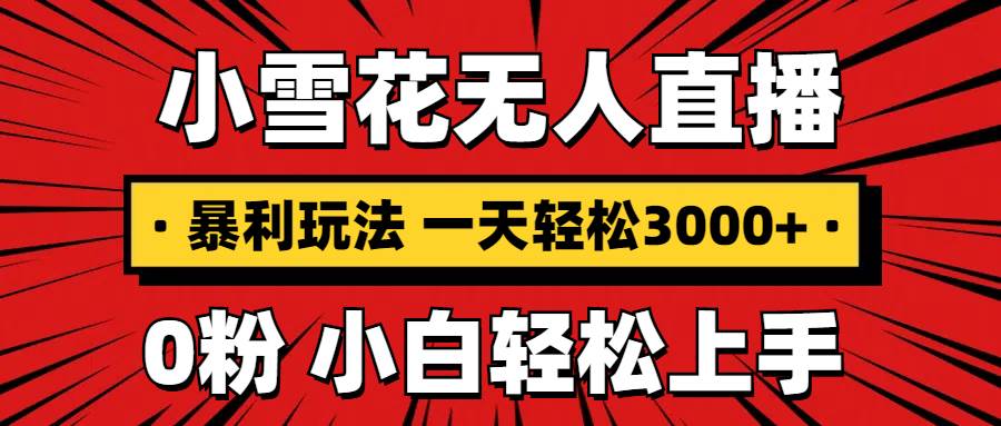 （13720期）抖音小雪花无人直播，一天赚3000+，0粉手机可搭建，不违规不限流，小白…_菜菜笔记