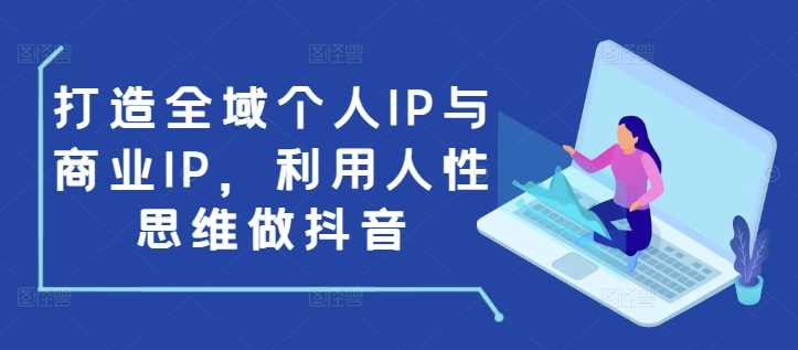 打造全域个人IP与商业IP，利用人性思维做抖音_菜菜笔记