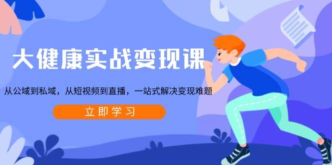 （13733期）大健康实战变现课：从公域到私域，从短视频到直播，一站式解决变现难题_菜菜笔记