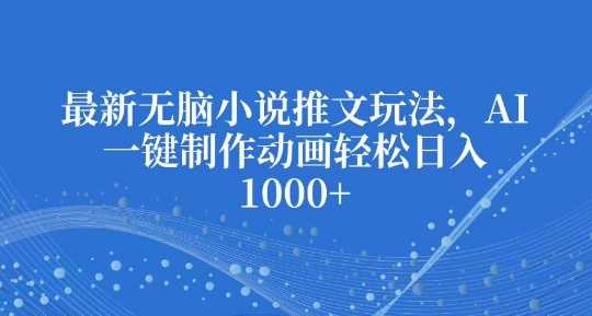 最新无脑小说推文玩法，AI一键制作动画轻松日入多张【揭秘】_菜菜笔记