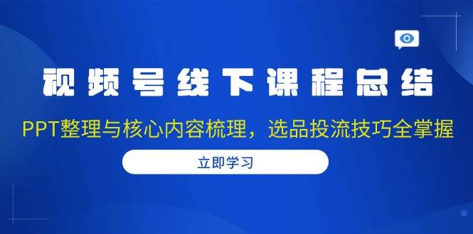 （13743期）视频号线下课程总结：PPT整理与核心内容梳理，选品投流技巧全掌握_菜菜笔记