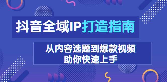 抖音全域IP打造指南，从内容选题到爆款视频，助你快速上手_菜菜笔记