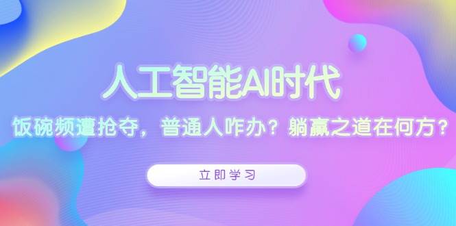 （13756期）人工智能AI时代，饭碗频遭抢夺，普通人咋办？躺赢之道在何方？_菜菜笔记