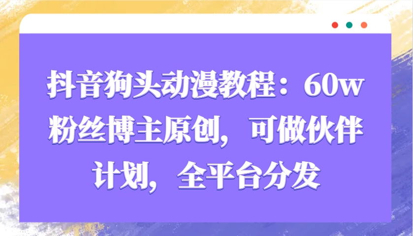 抖音狗头动漫教程：60w粉丝博主原创，可做伙伴计划，全平台分发_菜菜笔记