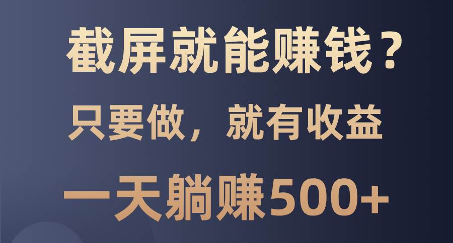 （13767期）截屏就能赚钱？0门槛，只要做，100%有收益的一个项目，一天躺赚500+_菜菜笔记