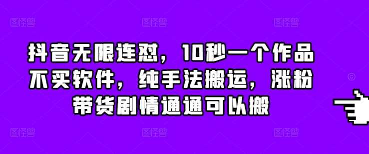 抖音无限连怼，10秒一个作品不买软件，纯手法搬运，涨粉带货剧情通通可以搬_菜菜笔记