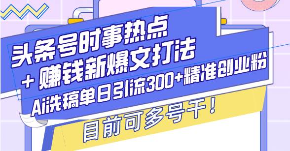 （13782期）头条号时事热点＋赚钱新爆文打法，Ai洗稿单日引流300+精准创业粉，目前…_菜菜笔记
