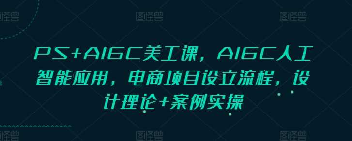 PS+AIGC美工课，AIGC人工智能应用，电商项目设立流程，设计理论+案例实操_菜菜笔记