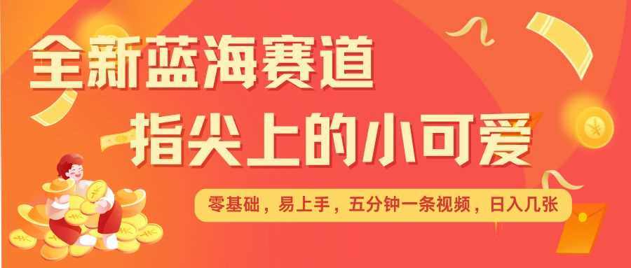 最新蓝海赛道，指尖上的小可爱，几分钟一条治愈系视频，日入几张，矩阵操作收益翻倍_菜菜笔记