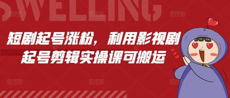 短剧起号涨粉，利用影视剧起号剪辑实操课可搬运_菜菜笔记