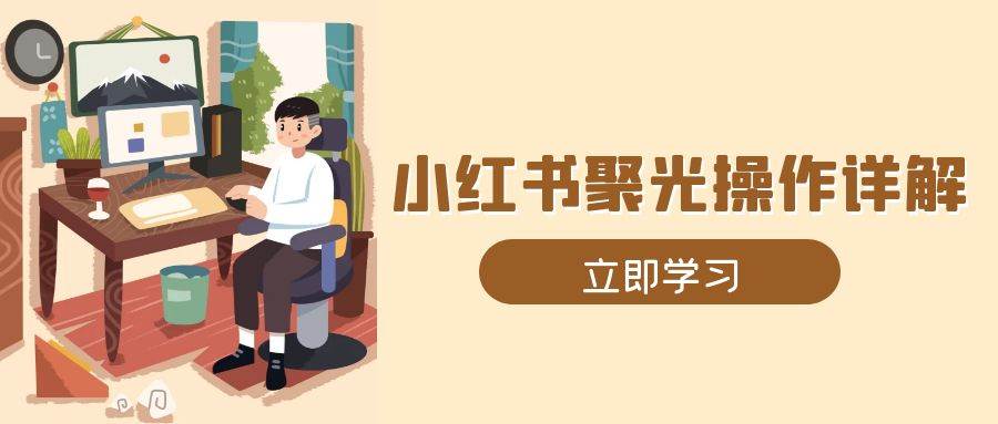 （13792期）小红书聚光操作详解，涵盖素材、开户、定位、计划搭建等全流程实操_菜菜笔记