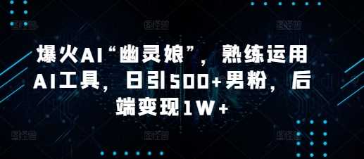 爆火AI“幽灵娘”，熟练运用AI工具，日引500+男粉，后端变现1W+【揭秘】_菜菜笔记