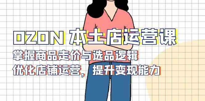OZON本土店运营课，掌握商品走价与选品逻辑，优化店铺运营，提升变现能力_菜菜笔记