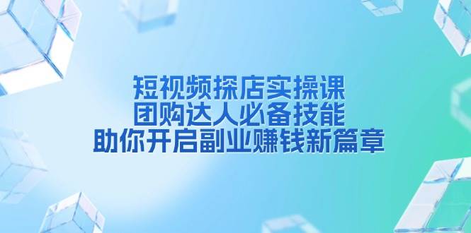 短视频探店实操课，团购达人必备技能，助你开启副业赚钱新篇章_菜菜笔记