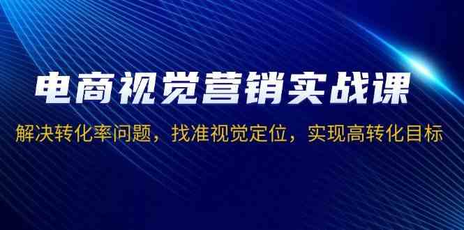 电商视觉营销实战课，解决转化率问题，找准视觉定位，实现高转化目标_菜菜笔记