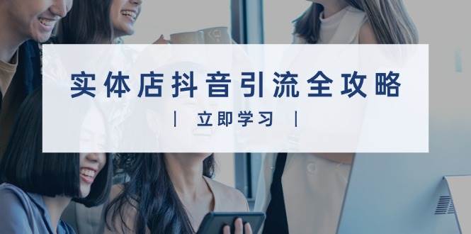 （13818期）实体店抖音引流全攻略，从视频制作到直播变现，打造火爆生意_菜菜笔记
