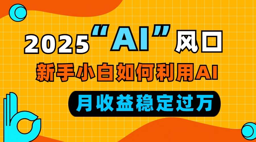 （13821期）2025“ AI ”风口，新手小白如何利用ai，每月收益稳定过万_菜菜笔记