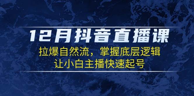 12月抖音直播课：拉爆自然流，掌握底层逻辑，让小白主播快速起号_菜菜笔记