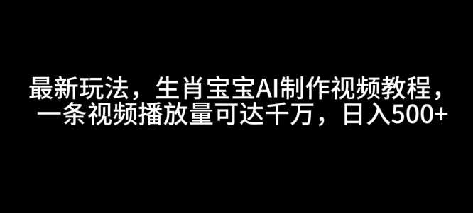 最新玩法，生肖宝宝AI制作视频教程，一条视频播放量可达千万，日入5张【揭秘】_菜菜笔记