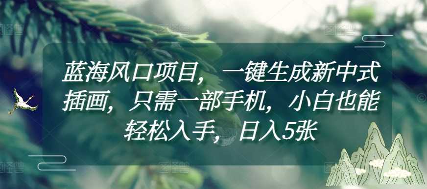 蓝海风口项目，一键生成新中式插画，只需一部手机，小白也能轻松入手，日入5张附详细教程【揭秘】_菜菜笔记