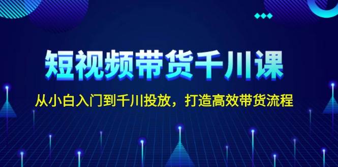 短视频带货千川课，从小白入门到千川投放，打造高效带货流程_菜菜笔记