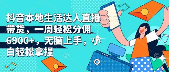 抖音本地生活达人直播带货，一周轻松分佣6900+，无脑上手，小白轻松拿捏【揭秘】_菜菜笔记