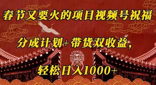 春节又要火的项目视频号祝福，分成计划+带货双收益，轻松日入几张【揭秘】_菜菜笔记